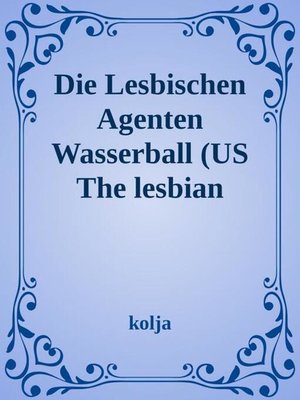 cover image of The Lesbian Agents Der Wasserball und die Blondinen Bäckerei Waterball/ the Blonde Baker Faktory"